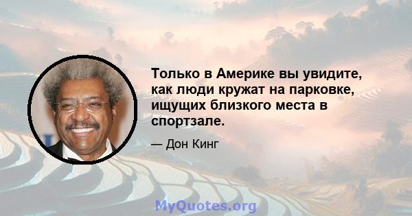 Только в Америке вы увидите, как люди кружат на парковке, ищущих близкого места в спортзале.