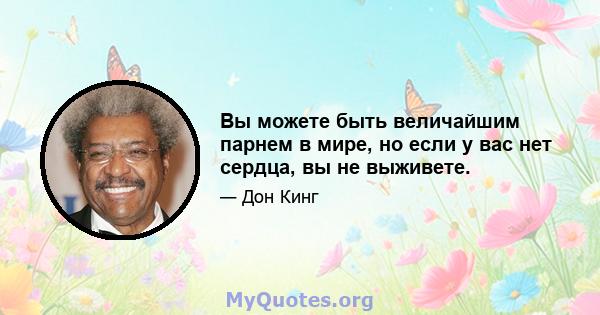 Вы можете быть величайшим парнем в мире, но если у вас нет сердца, вы не выживете.