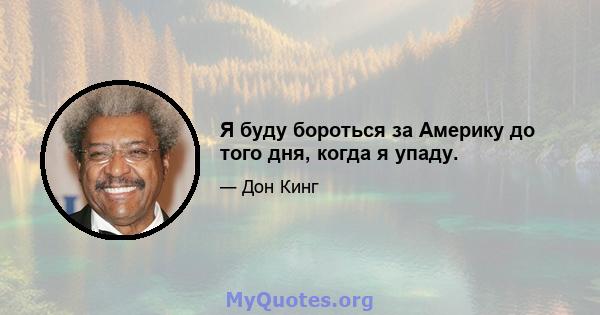 Я буду бороться за Америку до того дня, когда я упаду.