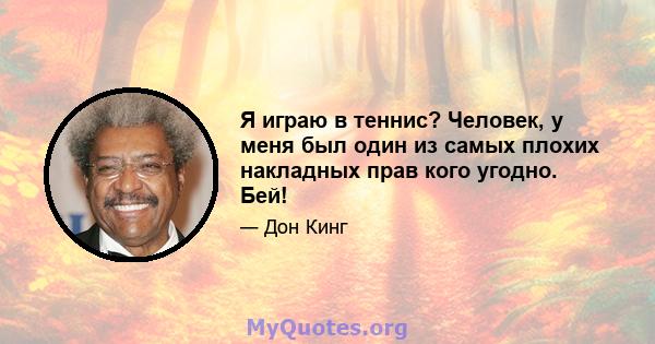 Я играю в теннис? Человек, у меня был один из самых плохих накладных прав кого угодно. Бей!