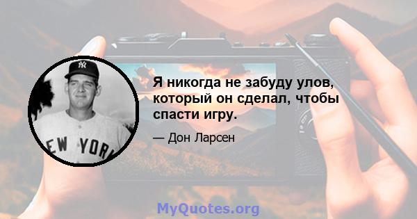 Я никогда не забуду улов, который он сделал, чтобы спасти игру.