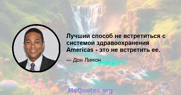 Лучший способ не встретиться с системой здравоохранения Americas - это не встретить ее.