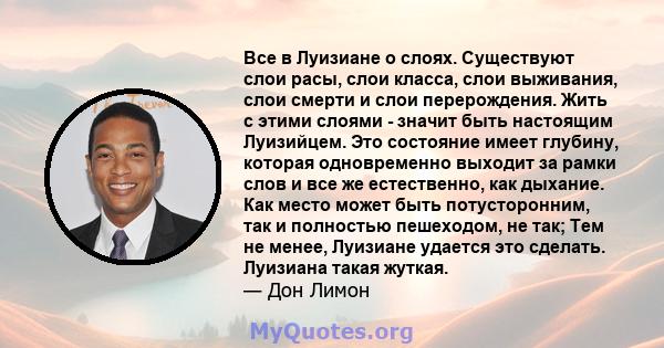 Все в Луизиане о слоях. Существуют слои расы, слои класса, слои выживания, слои смерти и слои перерождения. Жить с этими слоями - значит быть настоящим Луизийцем. Это состояние имеет глубину, которая одновременно