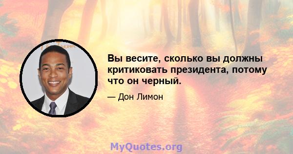 Вы весите, сколько вы должны критиковать президента, потому что он черный.