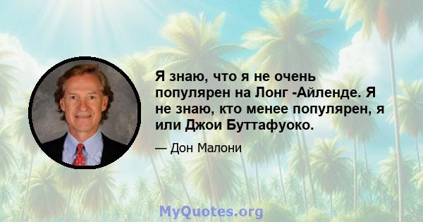 Я знаю, что я не очень популярен на Лонг -Айленде. Я не знаю, кто менее популярен, я или Джои Буттафуоко.