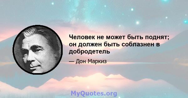 Человек не может быть поднят; он должен быть соблазнен в добродетель