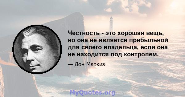 Честность - это хорошая вещь, но она не является прибыльной для своего владельца, если она не находится под контролем.