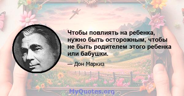 Чтобы повлиять на ребенка, нужно быть осторожным, чтобы не быть родителем этого ребенка или бабушки.