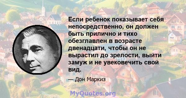 Если ребенок показывает себя непосредственно, он должен быть прилично и тихо обезглавлен в возрасте двенадцати, чтобы он не вырастил до зрелости, выйти замуж и не увековечить свой вид.