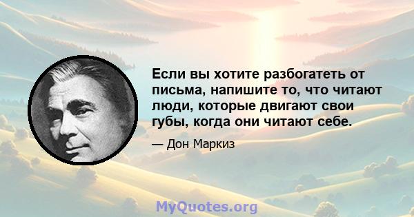 Если вы хотите разбогатеть от письма, напишите то, что читают люди, которые двигают свои губы, когда они читают себе.