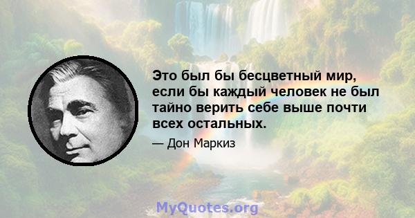 Это был бы бесцветный мир, если бы каждый человек не был тайно верить себе выше почти всех остальных.