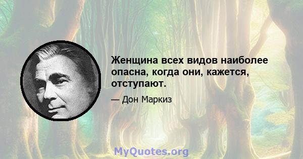 Женщина всех видов наиболее опасна, когда они, кажется, отступают.