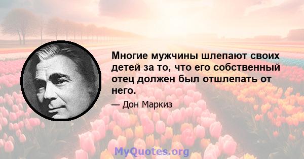 Многие мужчины шлепают своих детей за то, что его собственный отец должен был отшлепать от него.