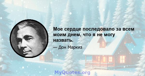 Мое сердце последовало за всем моим днем, что я не могу назвать.