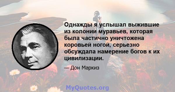 Однажды я услышал выжившие из колонии муравьев, которая была частично уничтожена коровьей ногой, серьезно обсуждала намерение богов к их цивилизации.