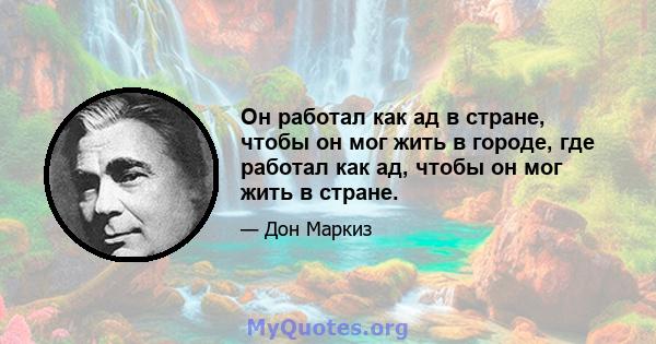 Он работал как ад в стране, чтобы он мог жить в городе, где работал как ад, чтобы он мог жить в стране.