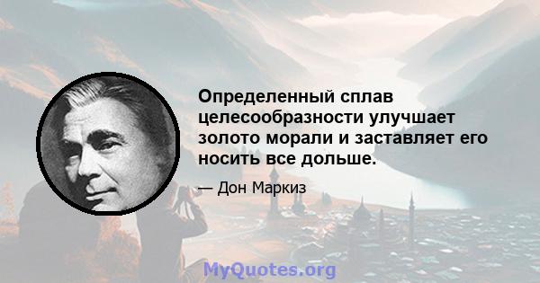 Определенный сплав целесообразности улучшает золото морали и заставляет его носить все дольше.