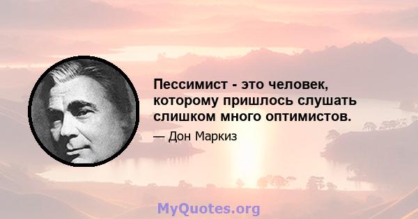 Пессимист - это человек, которому пришлось слушать слишком много оптимистов.