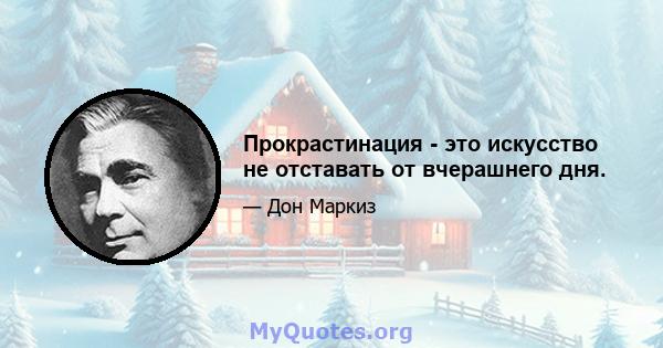 Прокрастинация - это искусство не отставать от вчерашнего дня.