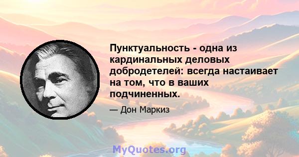 Пунктуальность - одна из кардинальных деловых добродетелей: всегда настаивает на том, что в ваших подчиненных.