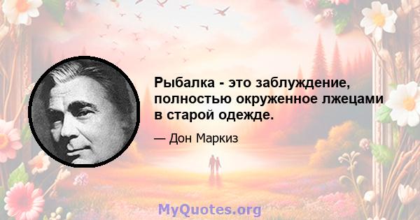 Рыбалка - это заблуждение, полностью окруженное лжецами в старой одежде.