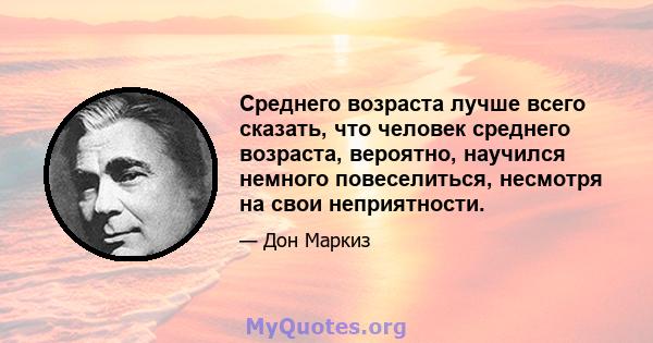 Среднего возраста лучше всего сказать, что человек среднего возраста, вероятно, научился немного повеселиться, несмотря на свои неприятности.