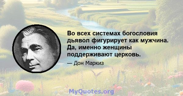 Во всех системах богословия дьявол фигурирует как мужчина. Да, именно женщины поддерживают церковь.