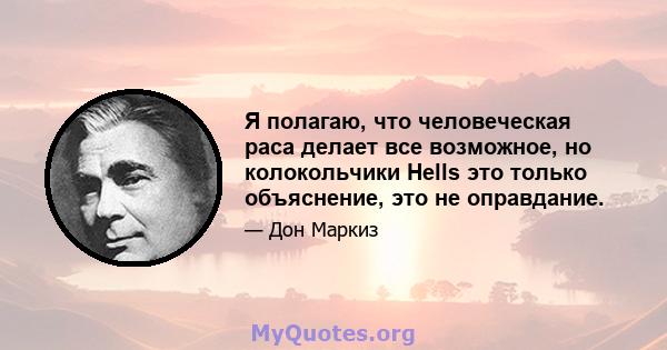 Я полагаю, что человеческая раса делает все возможное, но колокольчики Hells это только объяснение, это не оправдание.