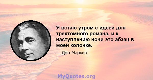 Я встаю утром с идеей для трехтомного романа, и к наступлению ночи это абзац в моей колонке.