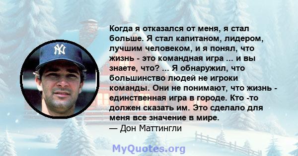 Когда я отказался от меня, я стал больше. Я стал капитаном, лидером, лучшим человеком, и я понял, что жизнь - это командная игра ... и вы знаете, что? ... Я обнаружил, что большинство людей не игроки команды. Они не