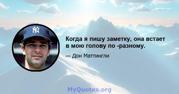 Когда я пишу заметку, она встает в мою голову по -разному.