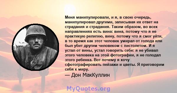 Меня манипулировали, и я, в свою очередь, манипулировал другими, записывая их ответ на страдания и страдания. Таким образом, во всех направлениях есть вина: вина, потому что я не практикую религию, вину, потому что я