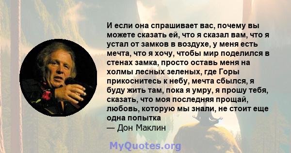 И если она спрашивает вас, почему вы можете сказать ей, что я сказал вам, что я устал от замков в воздухе, у меня есть мечта, что я хочу, чтобы мир поделился в стенах замка, просто оставь меня на холмы лесных зеленых,