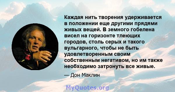 Каждая нить творения удерживается в положении еще другими прядями живых вещей. В земного гобелена висел на горизонте тлеющих городов, столь серых и такого вульгарного, чтобы не быть удовлетворенным своим собственным