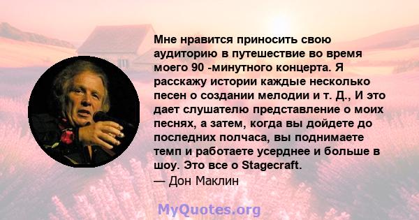 Мне нравится приносить свою аудиторию в путешествие во время моего 90 -минутного концерта. Я расскажу истории каждые несколько песен о создании мелодии и т. Д., И это дает слушателю представление о моих песнях, а затем, 