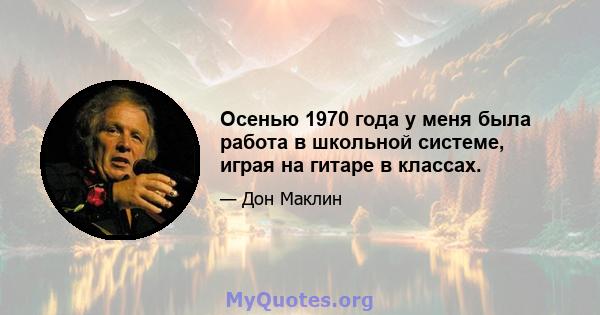 Осенью 1970 года у меня была работа в школьной системе, играя на гитаре в классах.