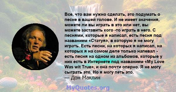 Все, что вам нужно сделать, это подумать о песне в вашей голове. И не имеет значения, можете ли вы играть в это или нет, вы можете заставить кого -то играть в него. С песнями, которые я написал, есть песня под названием 