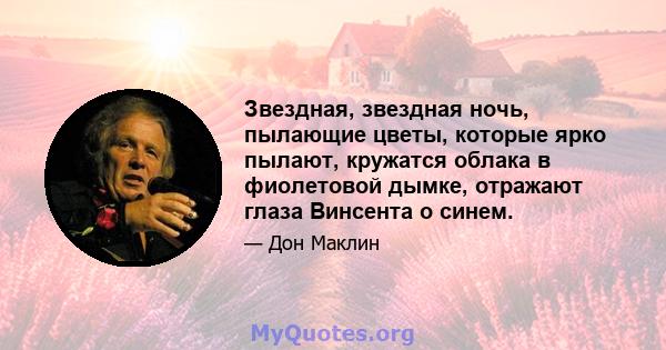 Звездная, звездная ночь, пылающие цветы, которые ярко пылают, кружатся облака в фиолетовой дымке, отражают глаза Винсента о синем.