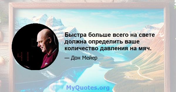 Быстра больше всего на свете должна определить ваше количество давления на мяч.