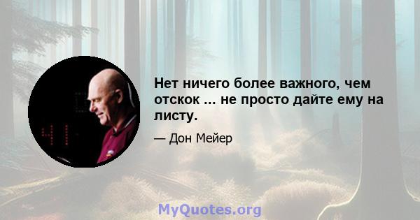 Нет ничего более важного, чем отскок ... не просто дайте ему на листу.