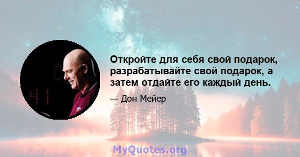 Откройте для себя свой подарок, разрабатывайте свой подарок, а затем отдайте его каждый день.