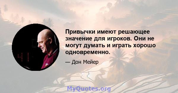 Привычки имеют решающее значение для игроков. Они не могут думать и играть хорошо одновременно.