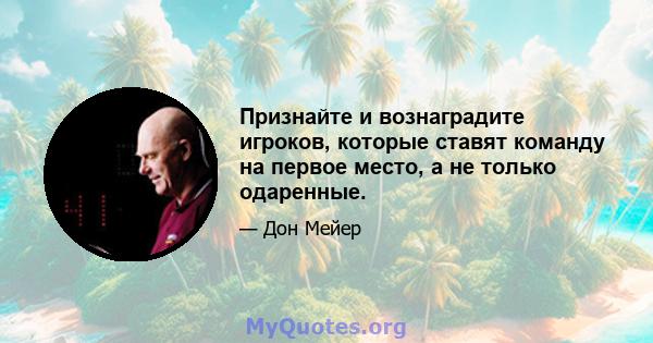 Признайте и вознаградите игроков, которые ставят команду на первое место, а не только одаренные.