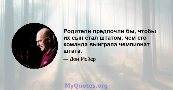 Родители предпочли бы, чтобы их сын стал штатом, чем его команда выиграла чемпионат штата.