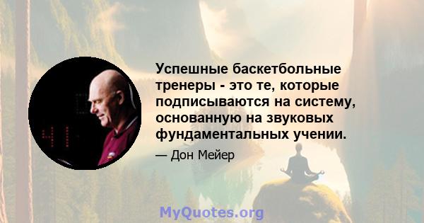 Успешные баскетбольные тренеры - это те, которые подписываются на систему, основанную на звуковых фундаментальных учении.