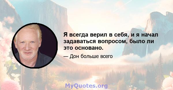 Я всегда верил в себя, и я начал задаваться вопросом, было ли это основано.