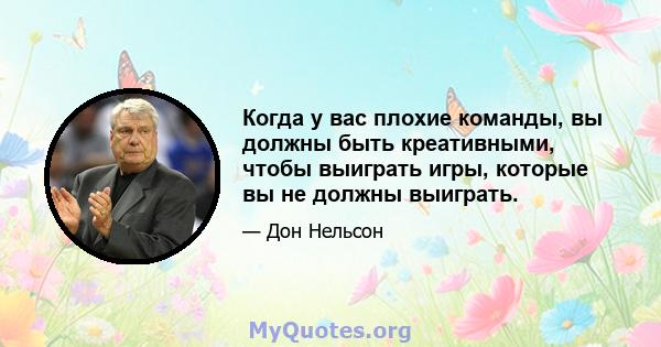 Когда у вас плохие команды, вы должны быть креативными, чтобы выиграть игры, которые вы не должны выиграть.