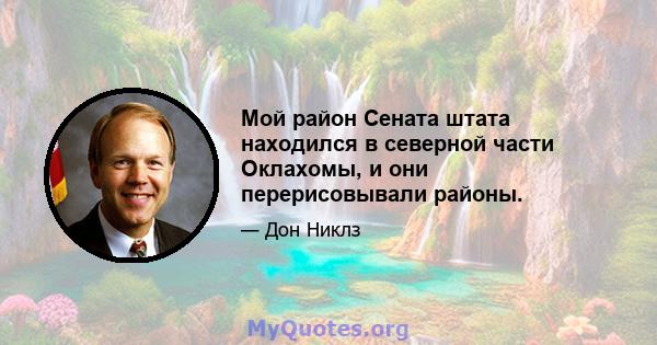 Мой район Сената штата находился в северной части Оклахомы, и они перерисовывали районы.