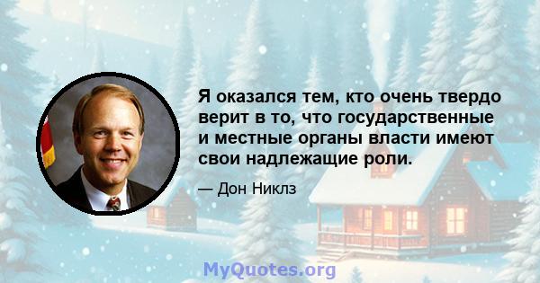 Я оказался тем, кто очень твердо верит в то, что государственные и местные органы власти имеют свои надлежащие роли.