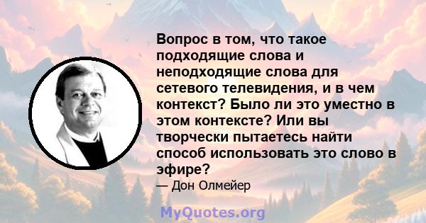 Вопрос в том, что такое подходящие слова и неподходящие слова для сетевого телевидения, и в чем контекст? Было ли это уместно в этом контексте? Или вы творчески пытаетесь найти способ использовать это слово в эфире?